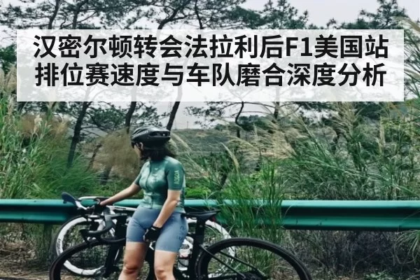 汉密尔顿转会法拉利后F1美国站排位赛速度与车队磨合深度分析