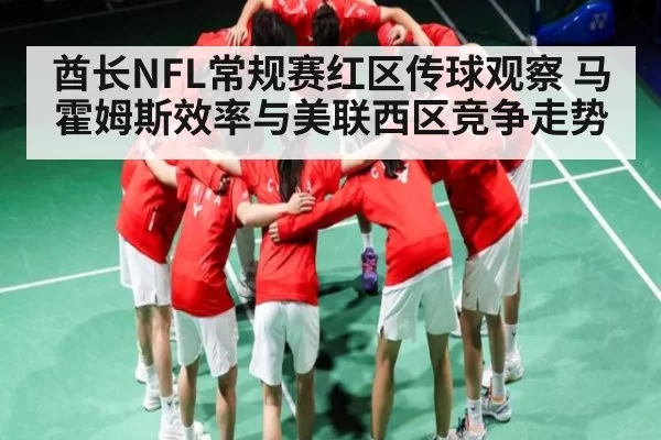 酋长NFL常规赛红区传球观察 马霍姆斯效率与美联西区竞争走势