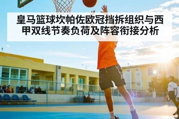 皇马篮球坎帕佐欧冠挡拆组织与西甲双线节奏负荷及阵容衔接分析